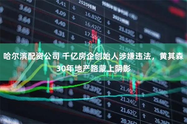 哈尔滨配资公司 千亿房企创始人涉嫌违法，黄其森30年地产路蒙上阴影