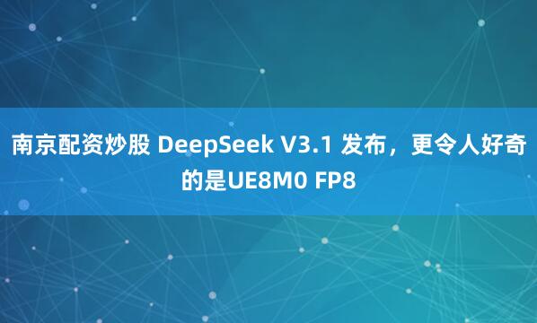 南京配资炒股 DeepSeek V3.1 发布，更令人好奇的是UE8M0 FP8