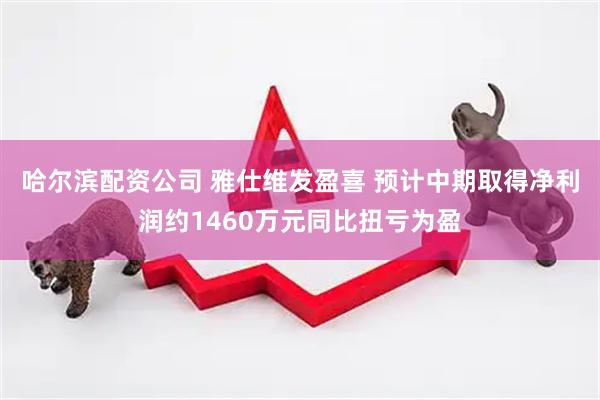 哈尔滨配资公司 雅仕维发盈喜 预计中期取得净利润约1460万元同比扭亏为盈