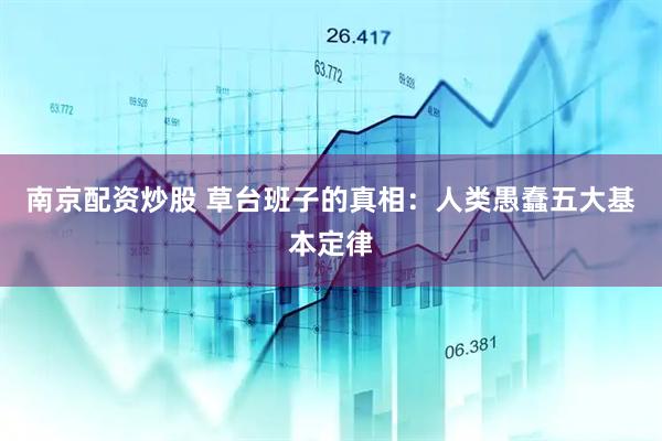 南京配资炒股 草台班子的真相：人类愚蠢五大基本定律