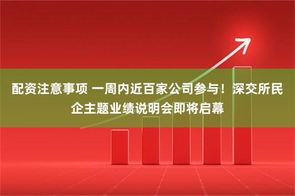配资注意事项 一周内近百家公司参与！深交所民企主题业绩说明会即将启幕