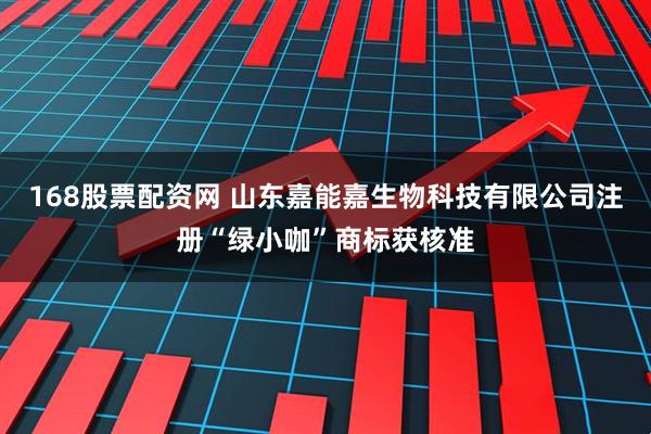 168股票配资网 山东嘉能嘉生物科技有限公司注册“绿小咖”商标获核准