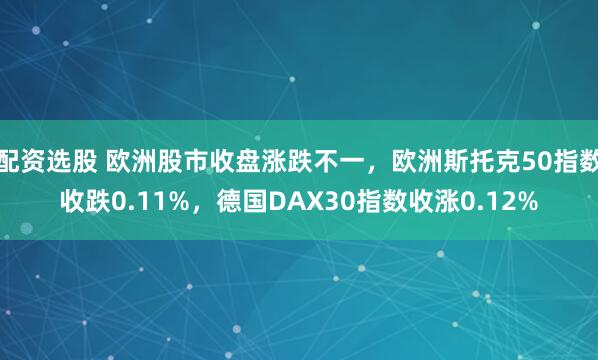 配资选股 欧洲股市收盘涨跌不一，欧洲斯托克50指数收跌0.11%，德国DAX30指数收涨0.12%