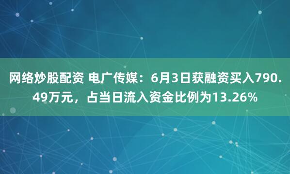 网络炒股配资 电广传媒：6月3日获融资买入790.49万元，占当日流入资金比例为13.26%