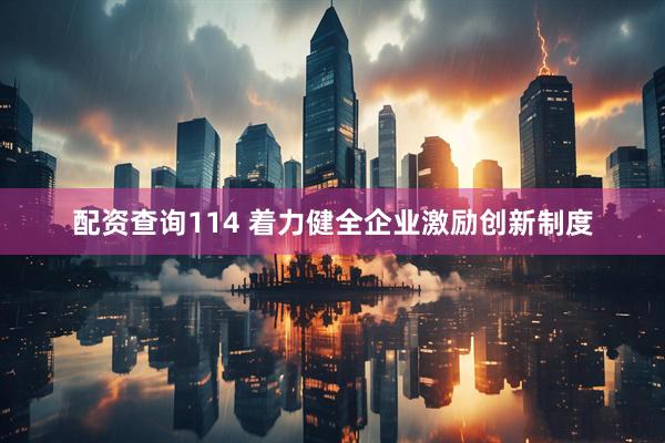 配资查询114 着力健全企业激励创新制度