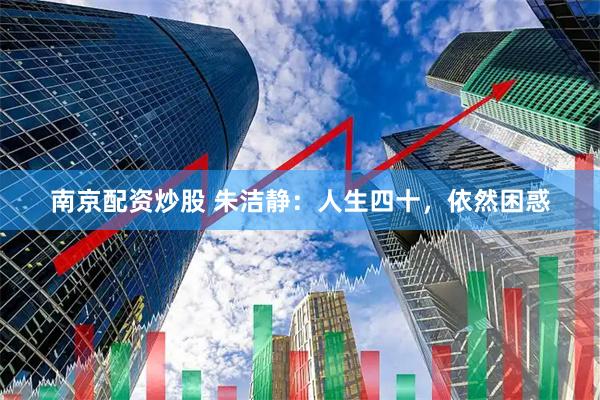 南京配资炒股 朱洁静：人生四十，依然困惑