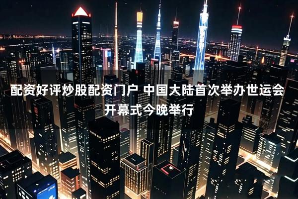 配资好评炒股配资门户 中国大陆首次举办世运会 开幕式今晚举行