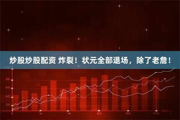 炒股炒股配资 炸裂!状元全部退场,除了老詹!