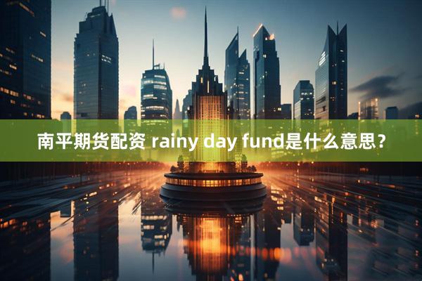 南平期货配资 rainy day fund是什么意思?