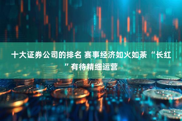 十大证券公司的排名 赛事经济如火如荼 “长红”有待精细运营