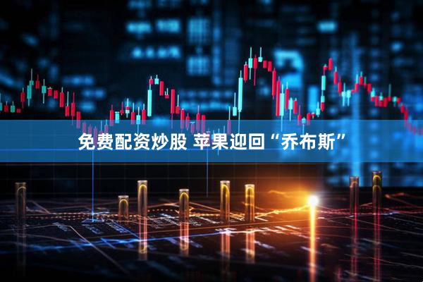 免费配资炒股 苹果迎回“乔布斯”