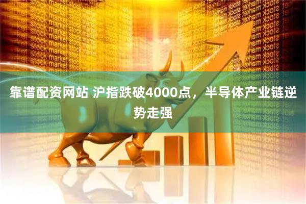 靠谱配资网站 沪指跌破4000点，半导体产业链逆势走强